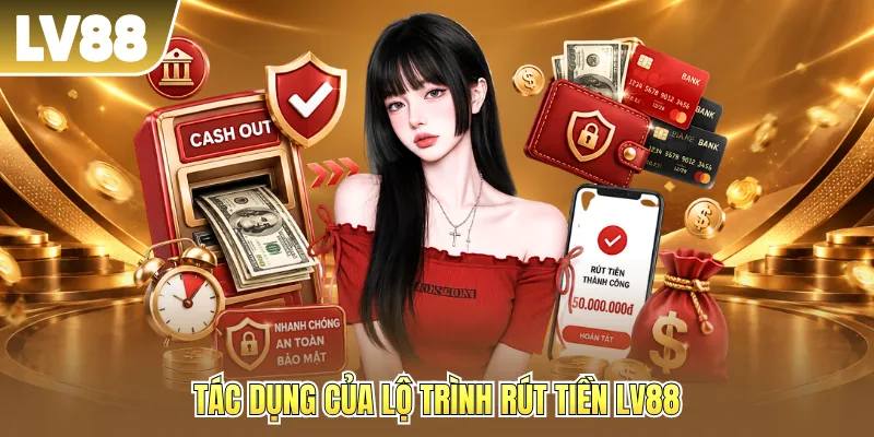 Tác dụng của lộ trình rút tiền LV88 Tác dụng của lộ trình rút tiền LV88